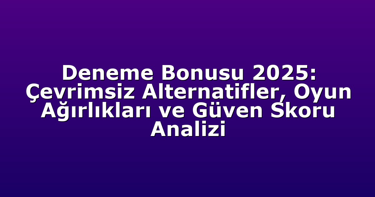 Deneme Bonusu 2025: Çevrimsiz Alternatifler, Oyun Ağırlıkları ve Güven Skoru Analizi