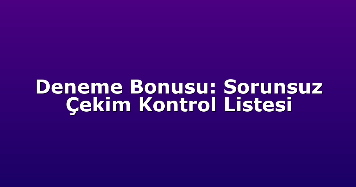 Deneme Bonusu - Anasayfa 6 Deneme Bonusu: Sorunsuz Çekim Kontrol Listesi