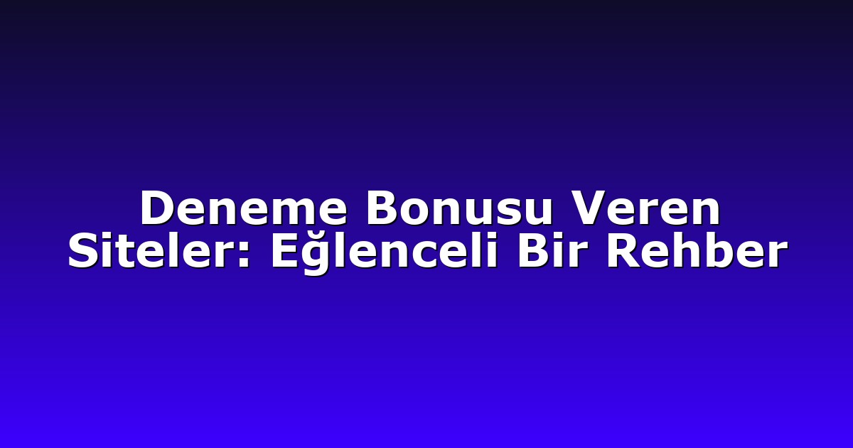 Deneme Bonusu Veren Siteler: Eğlenceli Bir Rehber
