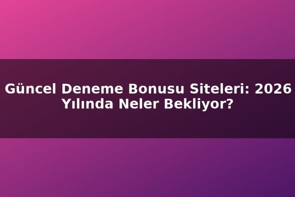 Güncel Deneme Bonusu Siteleri: 2026 Yılında Neler Bekliyor?