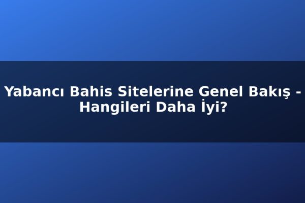Yabancı Bahis Sitelerine Genel Bakış – Hangileri Daha İyi?